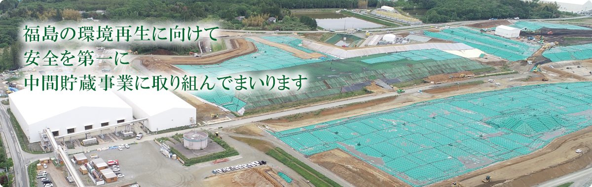 福島の環境再生に向けて安全を第一に中間貯蔵事業に取り組んでまいります
